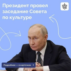 Владимир Путин провел заседание Совета при Президенте по культуре