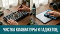 Как правильно чистить клавиатуры и гаджеты, чтобы они служили дольше